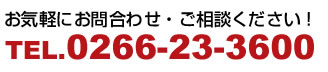 お気軽にお問合わせ・ご相談ください！TEL.0266-23-3600